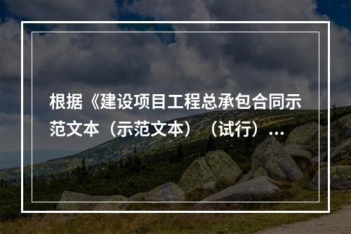 根据《建设项目工程总承包合同示范文本（示范文本）（试行）》，