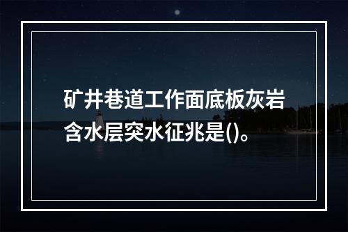 矿井巷道工作面底板灰岩含水层突水征兆是()。