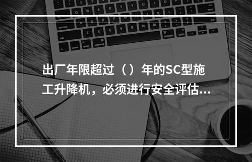 出厂年限超过（ ）年的SC型施工升降机，必须进行安全评估和结