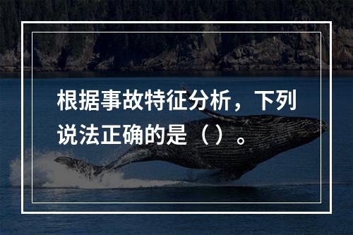 根据事故特征分析，下列说法正确的是（ ）。