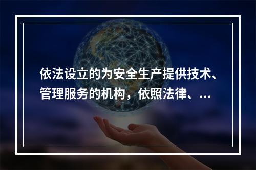 依法设立的为安全生产提供技术、管理服务的机构，依照法律、行政