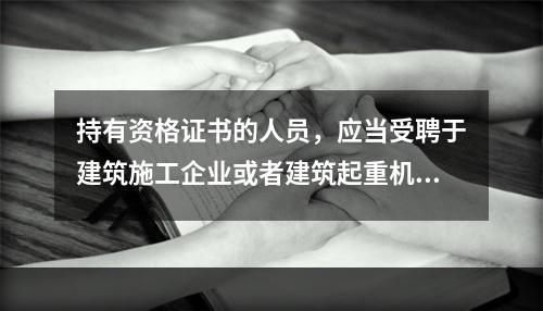 持有资格证书的人员，应当受聘于建筑施工企业或者建筑起重机械出