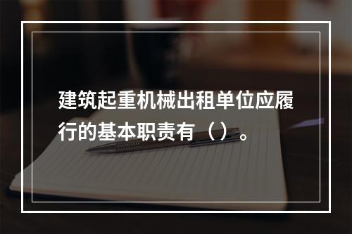 建筑起重机械出租单位应履行的基本职责有（ ）。