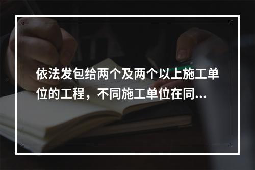 依法发包给两个及两个以上施工单位的工程，不同施工单位在同一施