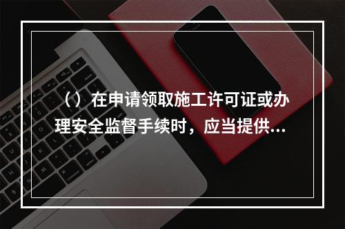 （ ）在申请领取施工许可证或办理安全监督手续时，应当提供危险