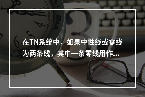 在TN系统中，如果中性线或零线为两条线，其中一条零线用作工作