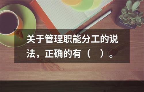 关于管理职能分工的说法，正确的有（　）。