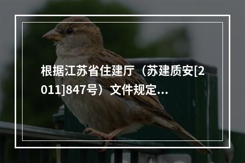 根据江苏省住建厅（苏建质安[2011]847号）文件规定，对