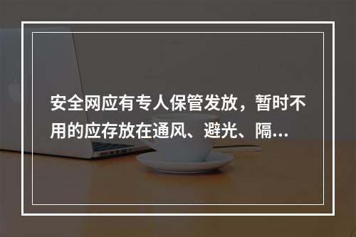 安全网应有专人保管发放，暂时不用的应存放在通风、避光、隔热、