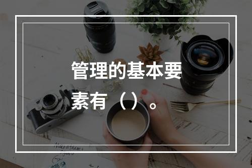 管理的基本要素有（ ）。