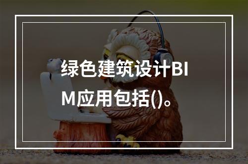 绿色建筑设计BIM应用包括()。