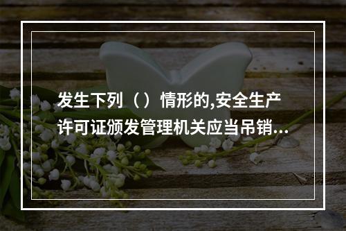 发生下列（ ）情形的,安全生产许可证颁发管理机关应当吊销企业