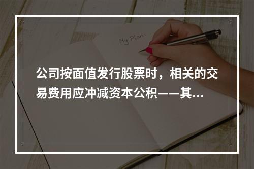 公司按面值发行股票时，相关的交易费用应冲减资本公积——其他资