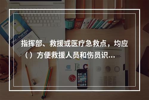 指挥部、救援或医疗急救点，均应（ ）方便救援人员和伤员识别。