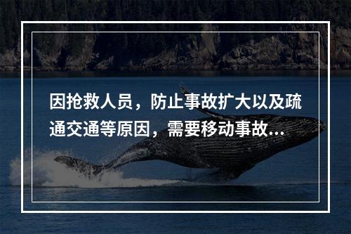 因抢救人员，防止事故扩大以及疏通交通等原因，需要移动事故现场