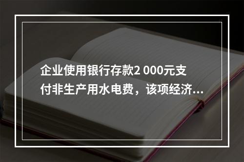 企业使用银行存款2 000元支付非生产用水电费，该项经济业务