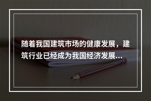 随着我国建筑市场的健康发展，建筑行业已经成为我国经济发展的支