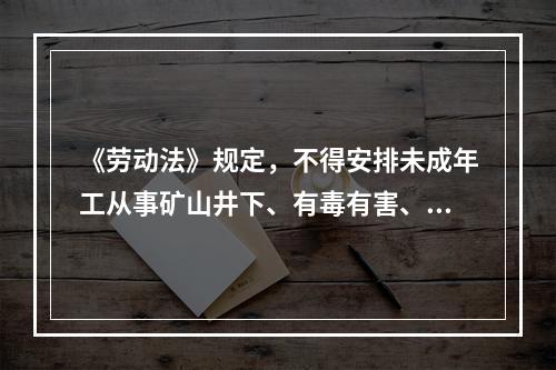 《劳动法》规定，不得安排未成年工从事矿山井下、有毒有害、国家