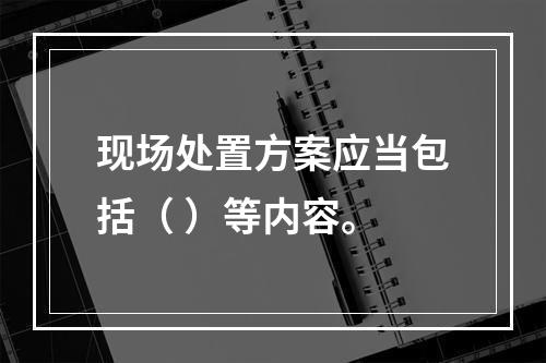 现场处置方案应当包括（ ）等内容。