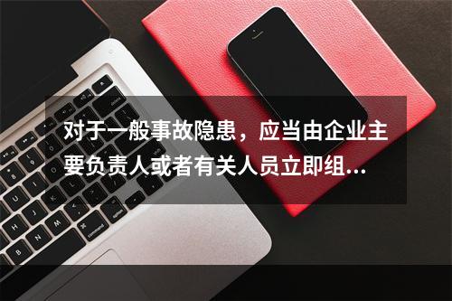 对于一般事故隐患，应当由企业主要负责人或者有关人员立即组织整