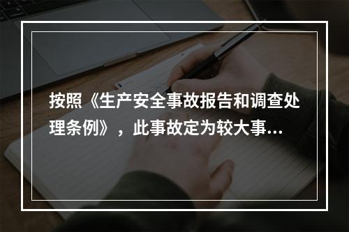 按照《生产安全事故报告和调查处理条例》，此事故定为较大事故。