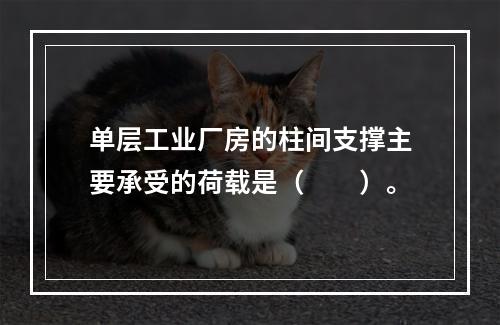 单层工业厂房的柱间支撑主要承受的荷载是（  ）。