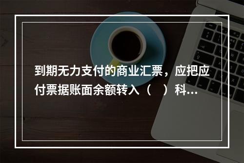 到期无力支付的商业汇票，应把应付票据账面余额转入（　）科目。