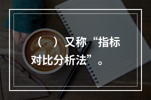 （　）又称“指标对比分析法”。