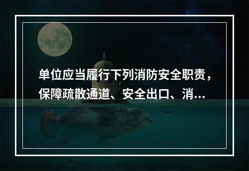 单位应当履行下列消防安全职责，保障疏散通道、安全出口、消防车