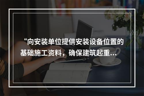 “向安装单位提供安装设备位置的基础施工资料，确保建筑起重机械