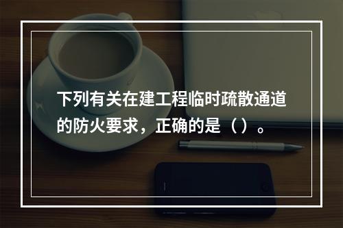 下列有关在建工程临时疏散通道的防火要求，正确的是（ ）。