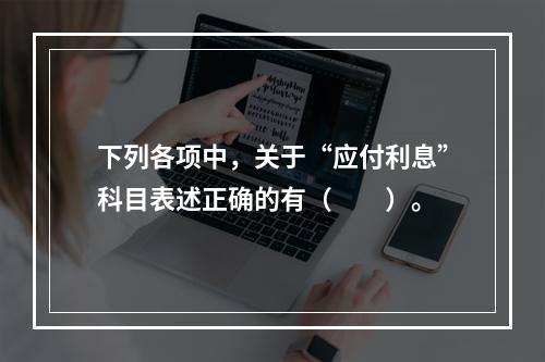 下列各项中，关于“应付利息”科目表述正确的有（　　）。