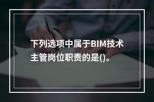 下列选项中属于BIM技术主管岗位职责的是()。