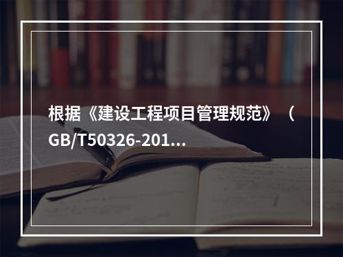 根据《建设工程项目管理规范》（GB/T50326-2017）