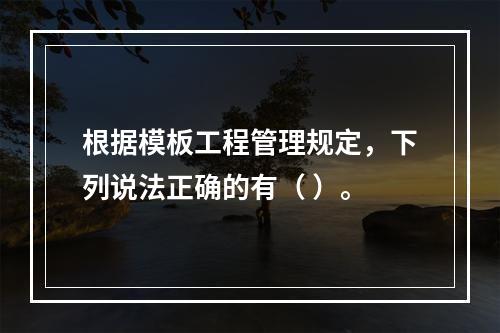 根据模板工程管理规定，下列说法正确的有（ ）。