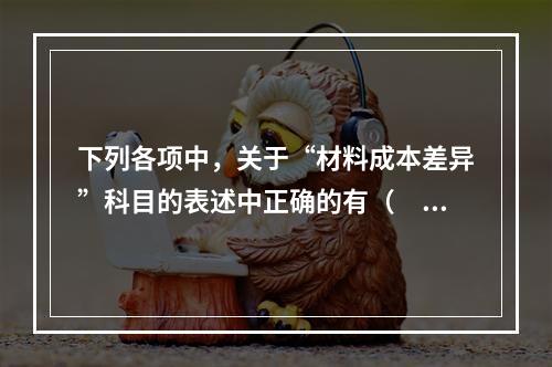 下列各项中，关于“材料成本差异”科目的表述中正确的有（　　）