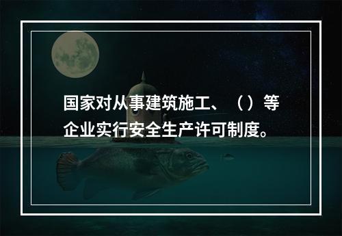 国家对从事建筑施工、（ ）等企业实行安全生产许可制度。