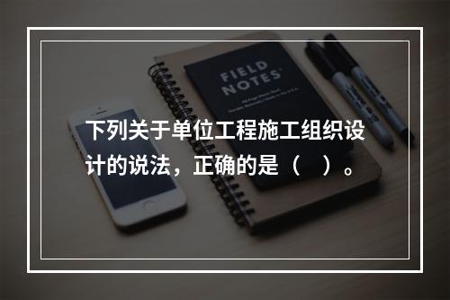 下列关于单位工程施工组织设计的说法，正确的是（　）。