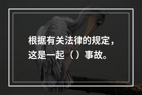 根据有关法律的规定，这是一起（ ）事故。