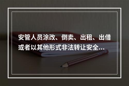 安管人员涂改、倒卖、出租、出借或者以其他形式非法转让安全生产