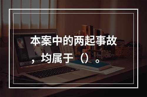 本案中的两起事故，均属于（）。