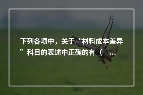 下列各项中，关于“材料成本差异”科目的表述中正确的有（　　）