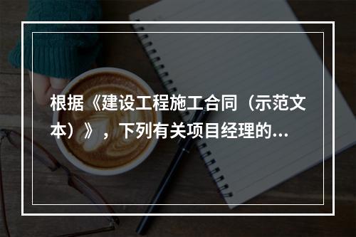 根据《建设工程施工合同（示范文本）》，下列有关项目经理的表述