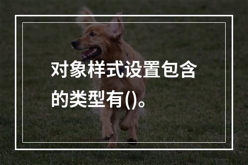 对象样式设置包含的类型有()。