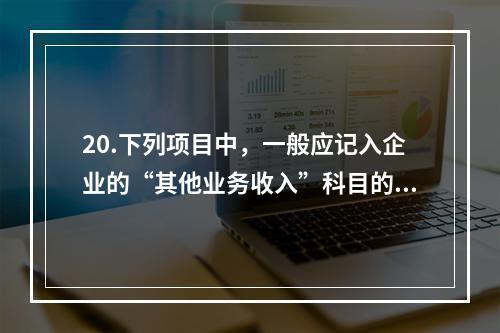 20.下列项目中，一般应记入企业的“其他业务收入”科目的有（