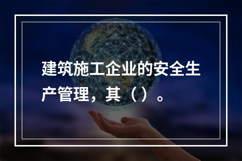 建筑施工企业的安全生产管理，其（ ）。