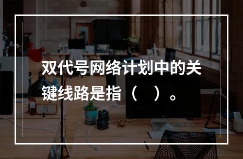 双代号网络计划中的关键线路是指（　）。