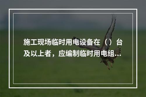 施工现场临时用电设备在（ ）台及以上者，应编制临时用电组织设