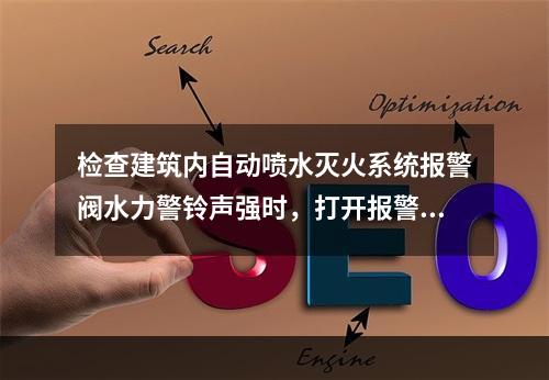 检查建筑内自动喷水灭火系统报警阀水力警铃声强时，打开报警阀试