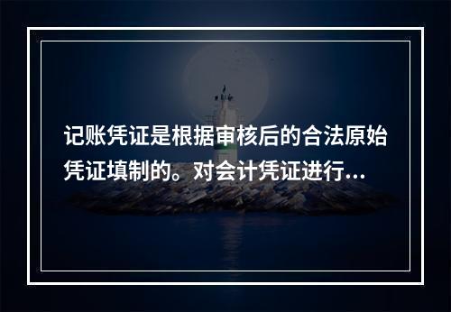 记账凭证是根据审核后的合法原始凭证填制的。对会计凭证进行审核